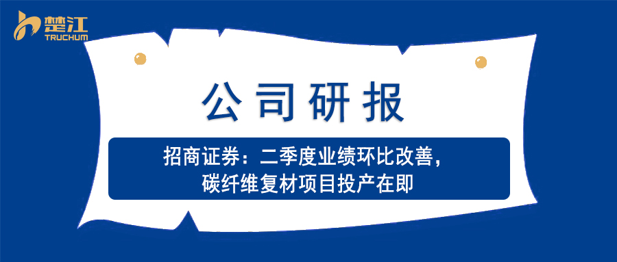 南宫28官方下载链接研报：【招商】二季度业绩环比改善，碳纤维复材项目投产在即